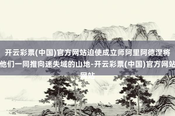 开云彩票(中国)官方网站迫使成立师阿里阿德涅将他们一同推向迷失域的山地-开云彩票(中国)官方网站