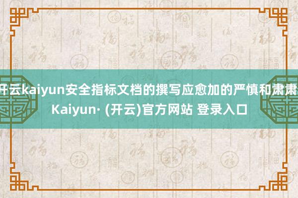 开云kaiyun安全指标文档的撰写应愈加的严慎和肃肃-Kaiyun· (开云)官方网站 登录入口