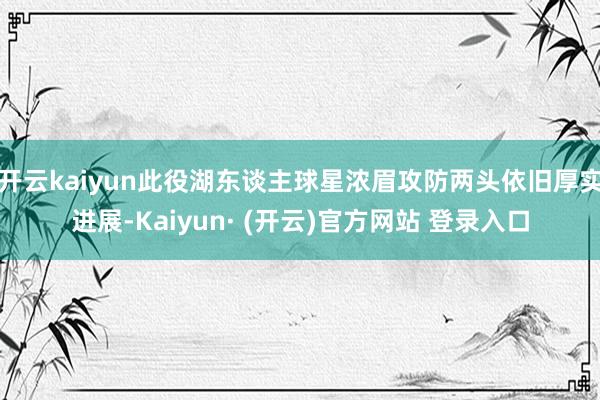 开云kaiyun此役湖东谈主球星浓眉攻防两头依旧厚实进展-Kaiyun· (开云)官方网站 登录入口