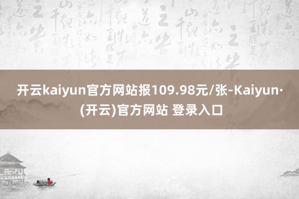 开云kaiyun官方网站报109.98元/张-Kaiyun· (开云)官方网站 登录入口