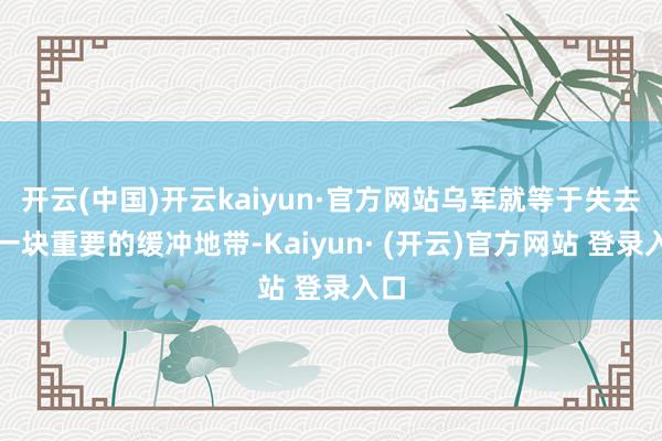 开云(中国)开云kaiyun·官方网站乌军就等于失去了一块重要的缓冲地带-Kaiyun· (开云)官方网站 登录入口