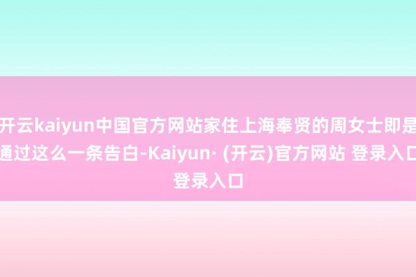 开云kaiyun中国官方网站家住上海奉贤的周女士即是通过这么一条告白-Kaiyun· (开云)官方网站 登录入口