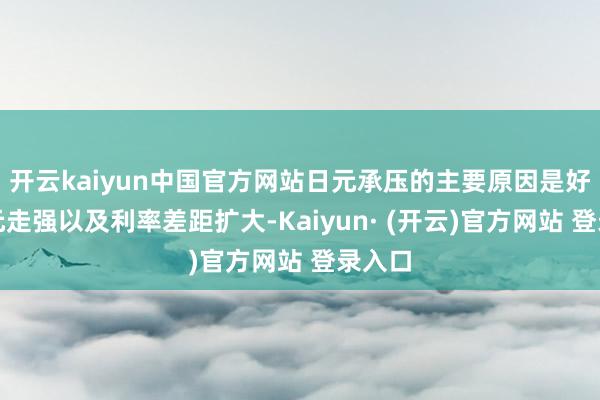 开云kaiyun中国官方网站日元承压的主要原因是好意思元走强以及利率差距扩大-Kaiyun· (开云)官方网站 登录入口