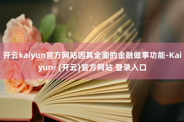 开云kaiyun官方网站因其全面的金融做事功能-Kaiyun· (开云)官方网站 登录入口