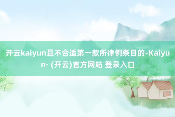 开云kaiyun且不合适第一款所律例条目的-Kaiyun· (开云)官方网站 登录入口
