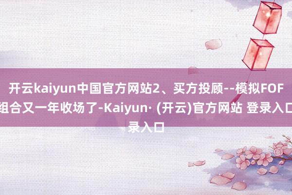 开云kaiyun中国官方网站2、买方投顾--模拟FOF组合又一年收场了-Kaiyun· (开云)官方网站 登录入口