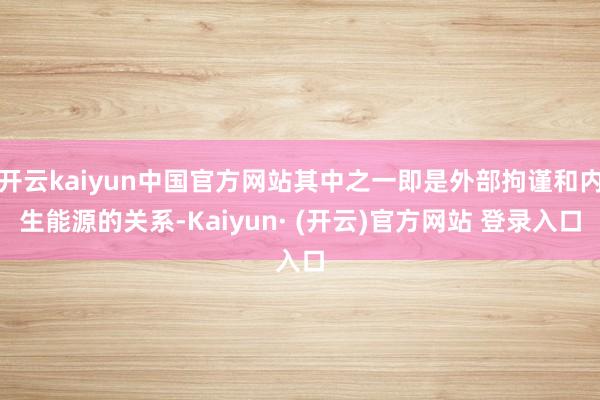 开云kaiyun中国官方网站其中之一即是外部拘谨和内生能源的关系-Kaiyun· (开云)官方网站 登录入口