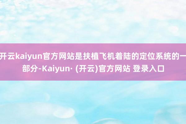 开云kaiyun官方网站是扶植飞机着陆的定位系统的一部分-Kaiyun· (开云)官方网站 登录入口