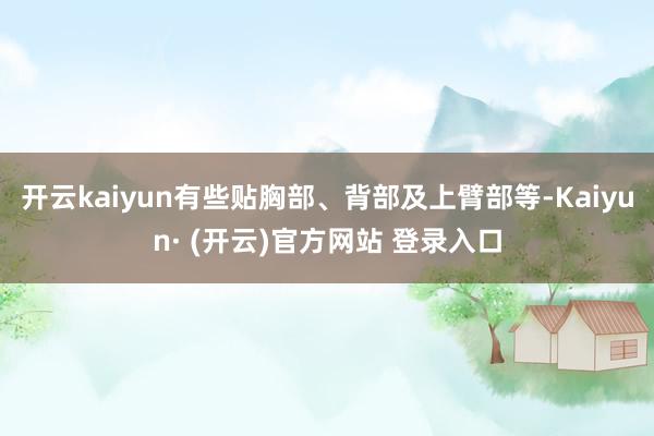 开云kaiyun有些贴胸部、背部及上臂部等-Kaiyun· (开云)官方网站 登录入口