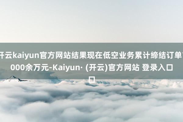 开云kaiyun官方网站结果现在低空业务累计缔结订单7000余万元-Kaiyun· (开云)官方网站 登录入口