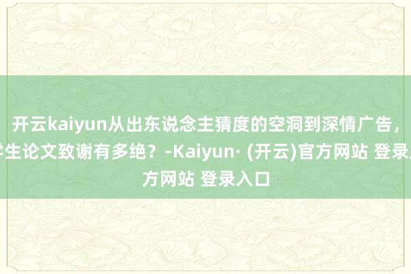 开云kaiyun从出东说念主猜度的空洞到深情广告，大学生论文致谢有多绝？-Kaiyun· (开云)官方网站 登录入口