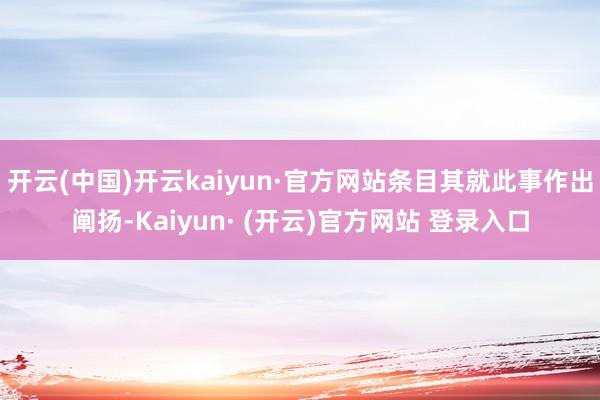 开云(中国)开云kaiyun·官方网站条目其就此事作出阐扬-Kaiyun· (开云)官方网站 登录入口