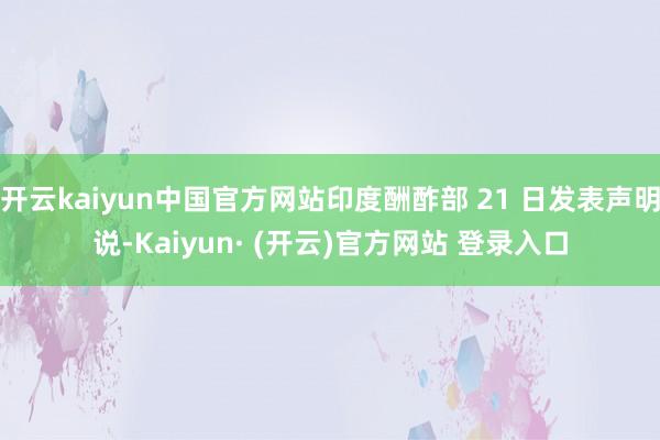 开云kaiyun中国官方网站印度酬酢部 21 日发表声明说-Kaiyun· (开云)官方网站 登录入口