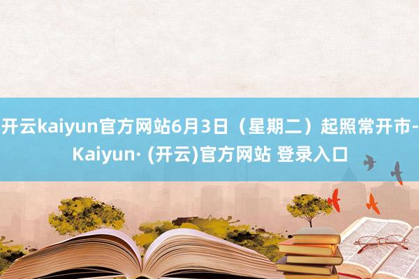开云kaiyun官方网站6月3日（星期二）起照常开市-Kaiyun· (开云)官方网站 登录入口
