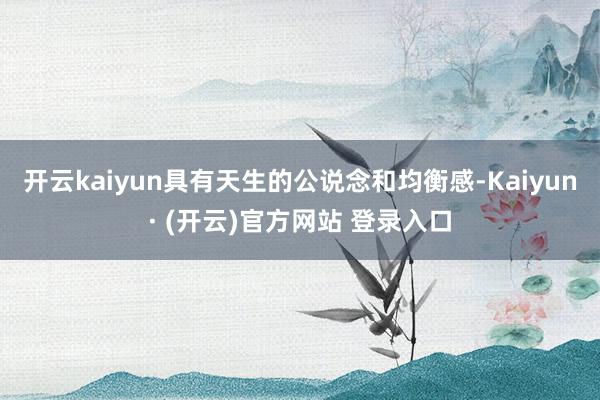 开云kaiyun具有天生的公说念和均衡感-Kaiyun· (开云)官方网站 登录入口