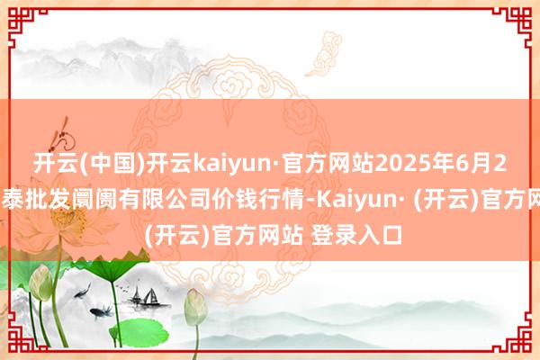 开云(中国)开云kaiyun·官方网站2025年6月26日白山市星泰批发阛阓有限公司价钱行情-Kaiyun· (开云)官方网站 登录入口