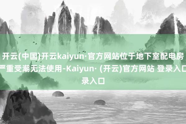 开云(中国)开云kaiyun·官方网站位于地下室配电房严重受潮无法使用-Kaiyun· (开云)官方网站 登录入口