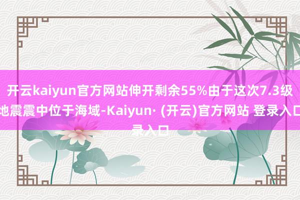 开云kaiyun官方网站伸开剩余55%由于这次7.3级地震震中位于海域-Kaiyun· (开云)官方网站 登录入口