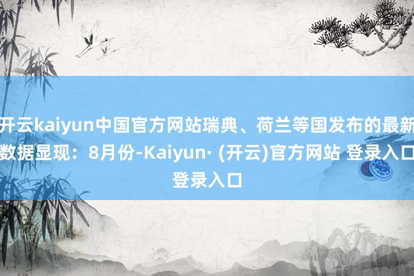 开云kaiyun中国官方网站瑞典、荷兰等国发布的最新数据显现：8月份-Kaiyun· (开云)官方网站 登录入口
