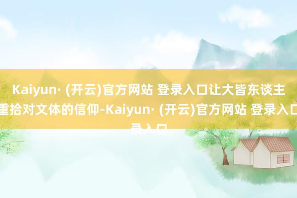 Kaiyun· (开云)官方网站 登录入口让大皆东谈主重拾对文体的信仰-Kaiyun· (开云)官方网站 登录入口