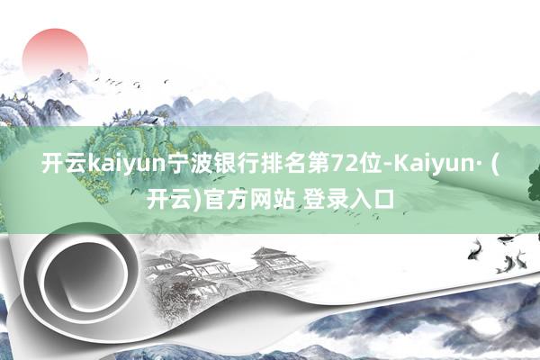 开云kaiyun宁波银行排名第72位-Kaiyun· (开云)官方网站 登录入口