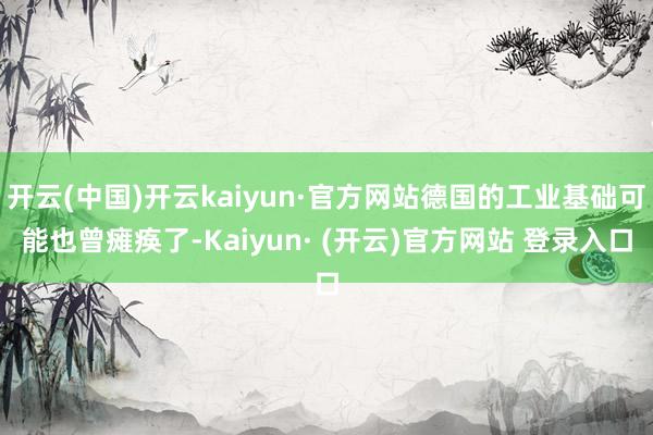 开云(中国)开云kaiyun·官方网站德国的工业基础可能也曾瘫痪了-Kaiyun· (开云)官方网站 登录入口