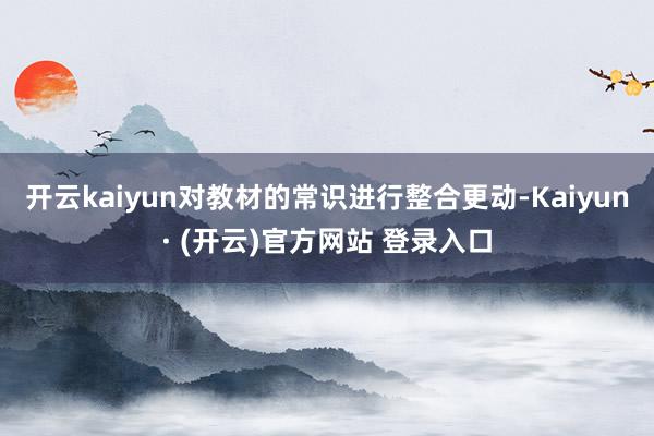 开云kaiyun对教材的常识进行整合更动-Kaiyun· (开云)官方网站 登录入口