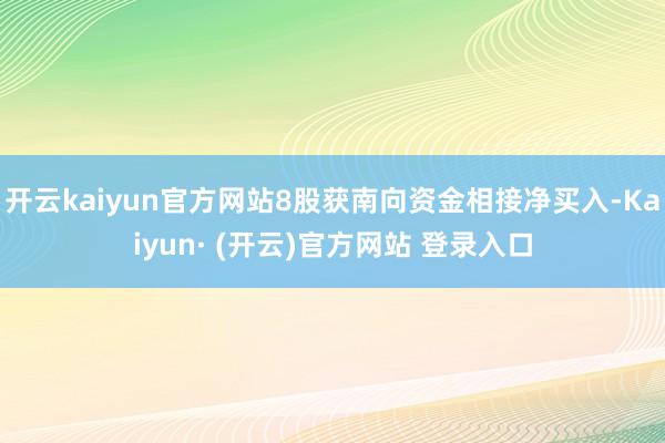 开云kaiyun官方网站8股获南向资金相接净买入-Kaiyun· (开云)官方网站 登录入口