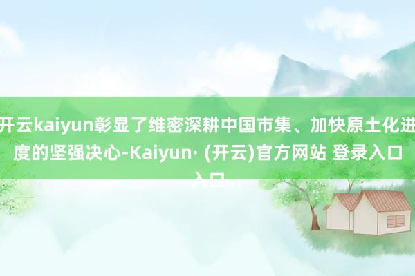开云kaiyun彰显了维密深耕中国市集、加快原土化进度的坚强决心-Kaiyun· (开云)官方网站 登录入口