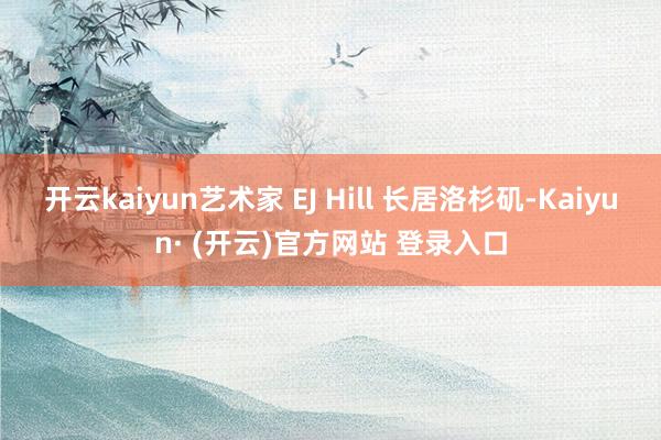 开云kaiyun艺术家 EJ Hill 长居洛杉矶-Kaiyun· (开云)官方网站 登录入口