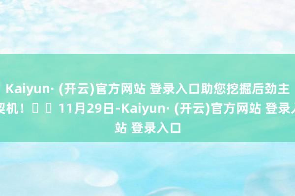 Kaiyun· (开云)官方网站 登录入口助您挖掘后劲主题契机！		11月29日-Kaiyun· (开云)官方网站 登录入口