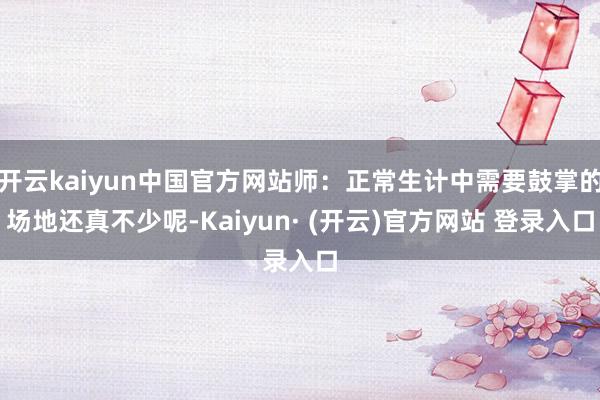 开云kaiyun中国官方网站师：正常生计中需要鼓掌的场地还真不少呢-Kaiyun· (开云)官方网站 登录入口