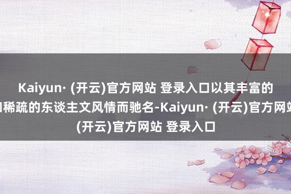Kaiyun· (开云)官方网站 登录入口以其丰富的当然资源和稀疏的东谈主文风情而驰名-Kaiyun· (开云)官方网站 登录入口