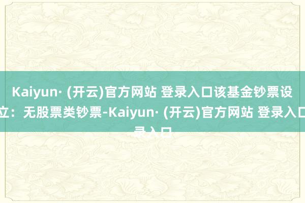 Kaiyun· (开云)官方网站 登录入口该基金钞票设立：无股票类钞票-Kaiyun· (开云)官方网站 登录入口