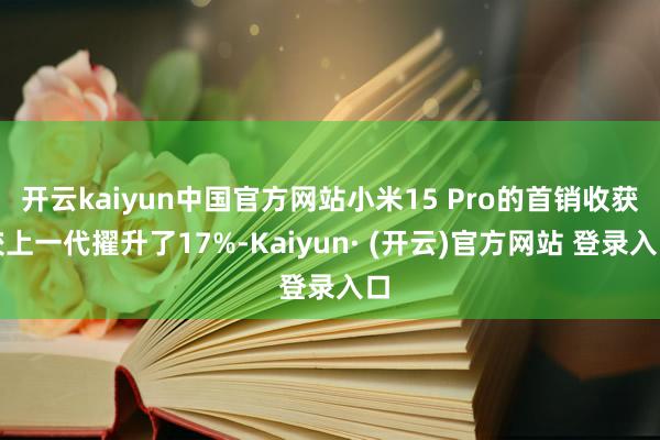开云kaiyun中国官方网站小米15 Pro的首销收获较上一代擢升了17%-Kaiyun· (开云)官方网站 登录入口