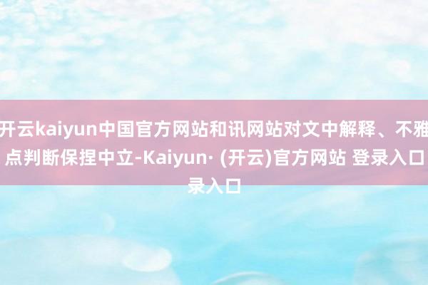 开云kaiyun中国官方网站和讯网站对文中解释、不雅点判断保捏中立-Kaiyun· (开云)官方网站 登录入口