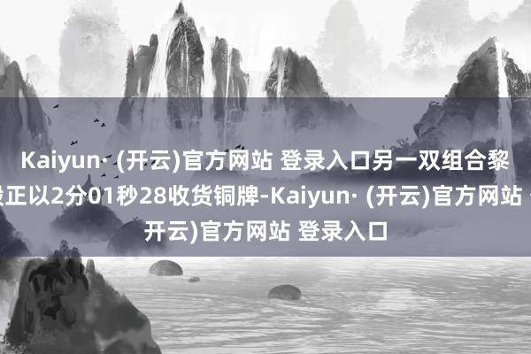 Kaiyun· (开云)官方网站 登录入口另一双组合黎禹汐、殷正以2分01秒28收货铜牌-Kaiyun· (开云)官方网站 登录入口
