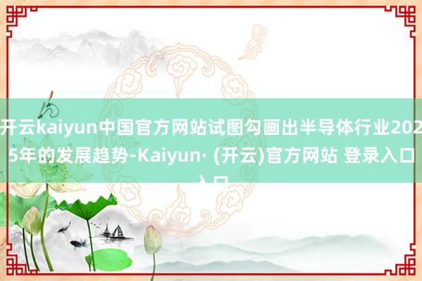 开云kaiyun中国官方网站试图勾画出半导体行业2025年的发展趋势-Kaiyun· (开云)官方网站 登录入口