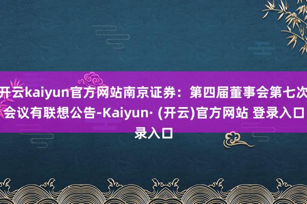 开云kaiyun官方网站南京证券:第四届董事会第七次会议有联想公告-Kaiyun· (开云)官方网站 登录入口