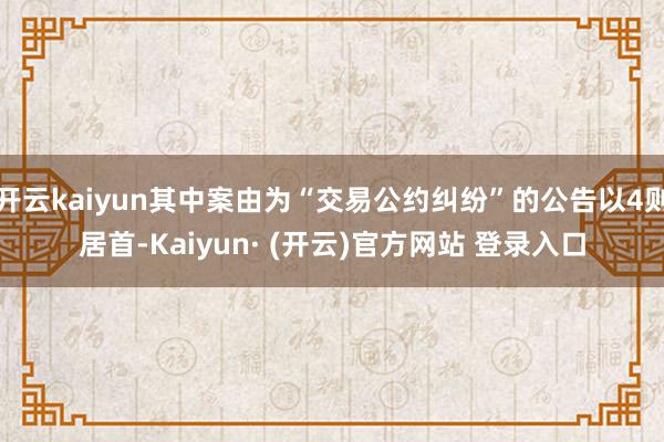 开云kaiyun其中案由为“交易公约纠纷”的公告以4则居首-Kaiyun· (开云)官方网站 登录入口