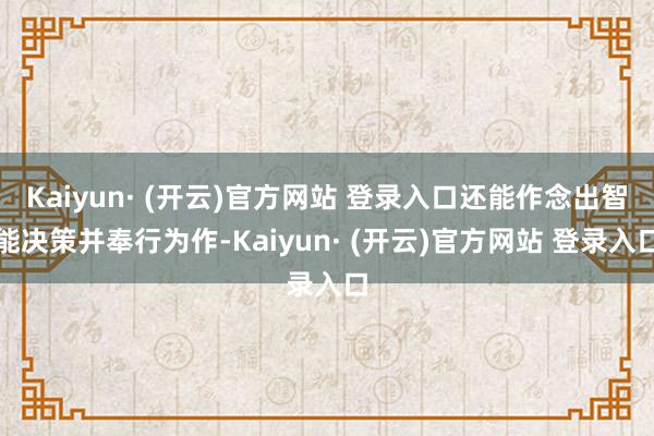 Kaiyun· (开云)官方网站 登录入口还能作念出智能决策并奉行为作-Kaiyun· (开云)官方网站 登录入口
