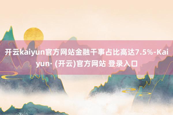 开云kaiyun官方网站金融干事占比高达7.5%-Kaiyun· (开云)官方网站 登录入口