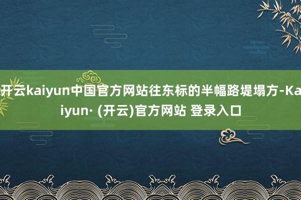 开云kaiyun中国官方网站往东标的半幅路堤塌方-Kaiyun· (开云)官方网站 登录入口