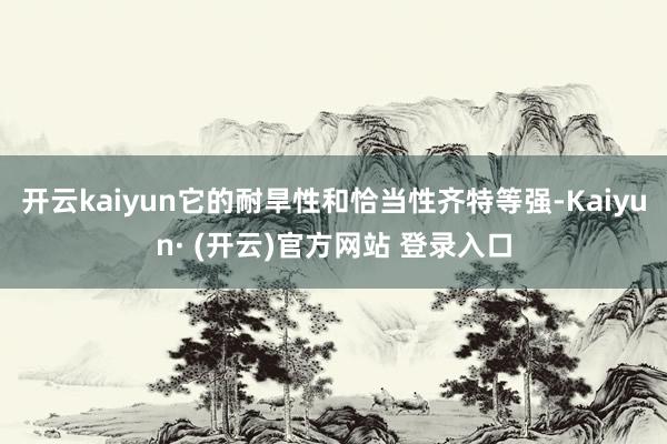 开云kaiyun它的耐旱性和恰当性齐特等强-Kaiyun· (开云)官方网站 登录入口