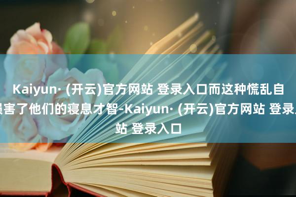 Kaiyun· (开云)官方网站 登录入口而这种慌乱自己损害了他们的寝息才智-Kaiyun· (开云)官方网站 登录入口