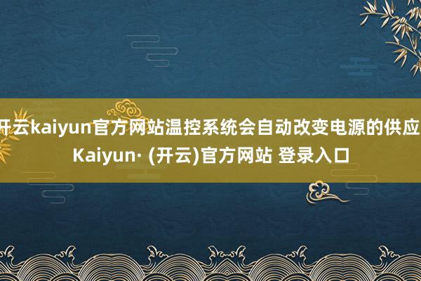 开云kaiyun官方网站温控系统会自动改变电源的供应-Kaiyun· (开云)官方网站 登录入口