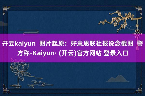 开云kaiyun  图片起原：好意思联社报说念截图  警方称-Kaiyun· (开云)官方网站 登录入口