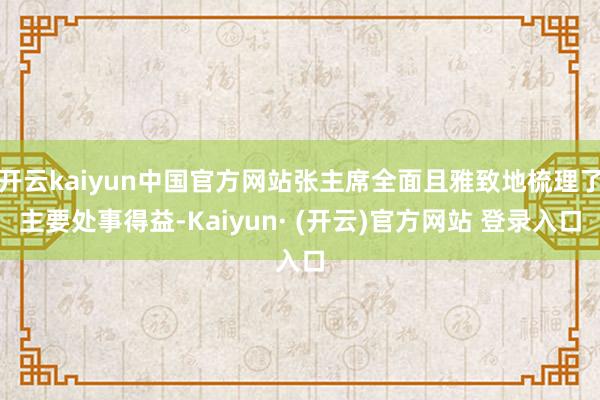 开云kaiyun中国官方网站张主席全面且雅致地梳理了主要处事得益-Kaiyun· (开云)官方网站 登录入口
