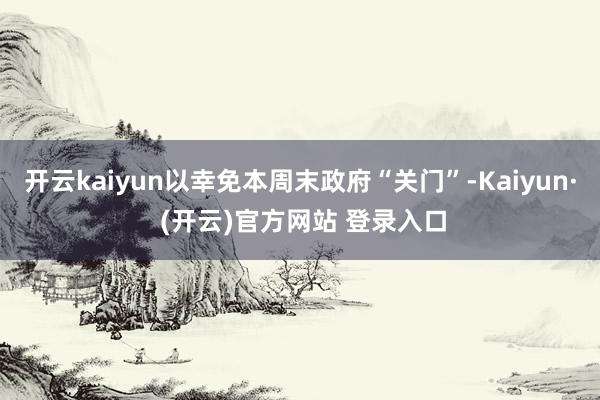开云kaiyun以幸免本周末政府“关门”-Kaiyun· (开云)官方网站 登录入口