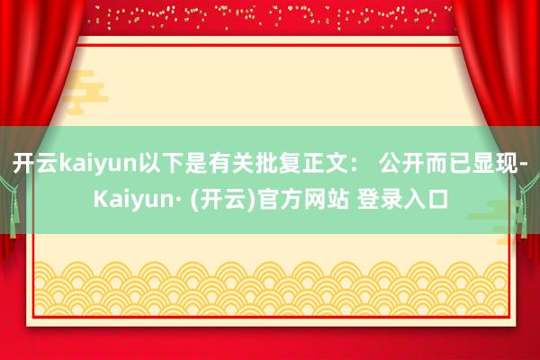 开云kaiyun以下是有关批复正文： 　　公开而已显现-Kaiyun· (开云)官方网站 登录入口
